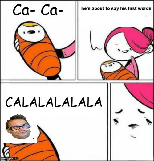stev te | Ca- Ca-; CALALALALALA | image tagged in he is about to say his first words,stevie | made w/ Imgflip meme maker