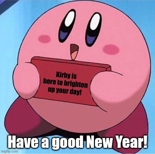 Kirby holding a sign | Kirby is here to brighten up your day! Have a good New Year! | image tagged in kirby holding a sign | made w/ Imgflip meme maker