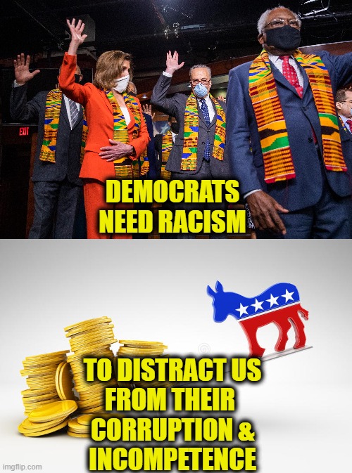 Too many distractions |  DEMOCRATS
NEED RACISM; TO DISTRACT US
FROM THEIR 
CORRUPTION &
INCOMPETENCE | image tagged in democrat | made w/ Imgflip meme maker