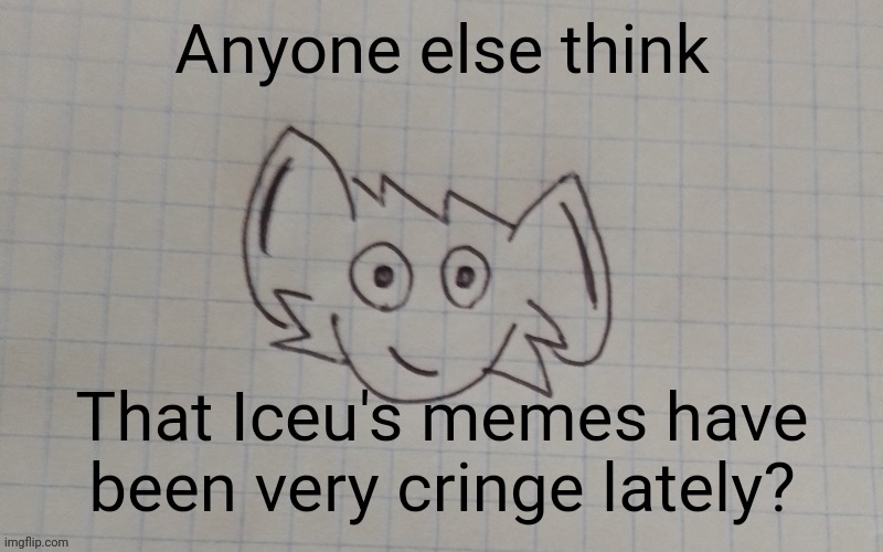 Idk I just my opinion | Anyone else think; That Iceu's memes have been very cringe lately? | image tagged in reaperus by twb | made w/ Imgflip meme maker