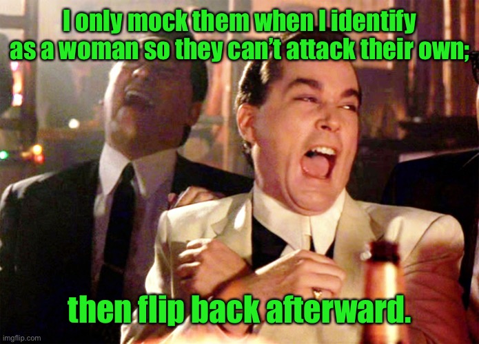 Good Fellas Hilarious Meme | I only mock them when I identify as a woman so they can’t attack their own; then flip back afterward. | image tagged in memes,good fellas hilarious | made w/ Imgflip meme maker