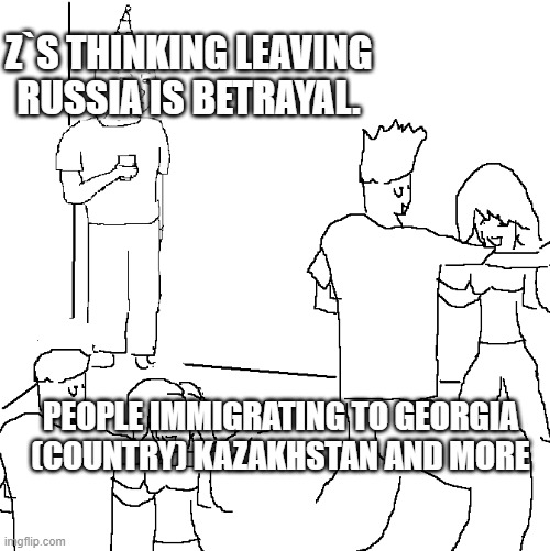 They don't know | Z`S THINKING LEAVING RUSSIA IS BETRAYAL. PEOPLE IMMIGRATING TO GEORGIA (COUNTRY) KAZAKHSTAN AND MORE | image tagged in they don't know | made w/ Imgflip meme maker