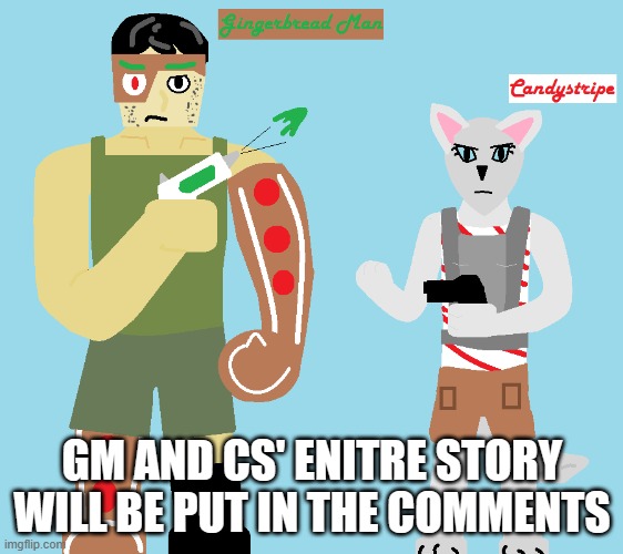 I feel like I should explain their story so far | GM AND CS' ENITRE STORY WILL BE PUT IN THE COMMENTS | image tagged in gingerbread man,candystripe | made w/ Imgflip meme maker