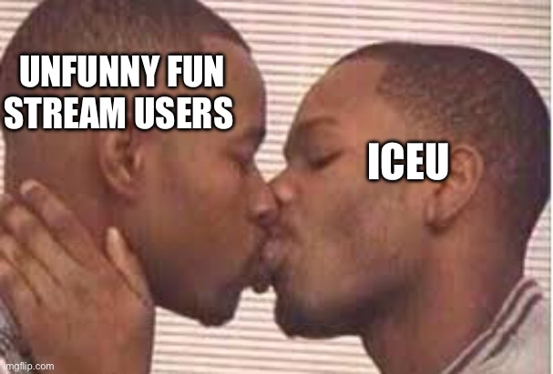 Both are idiots | UNFUNNY FUN STREAM USERS; ICEU | image tagged in kiss the homies goodnight,memes,funny | made w/ Imgflip meme maker