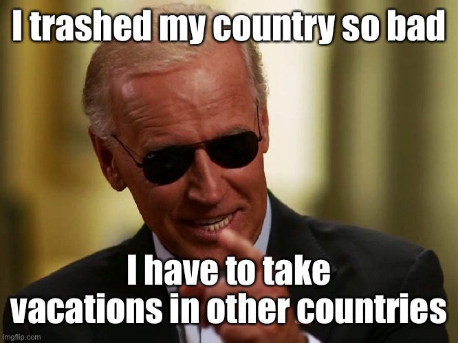 Cool Joe Biden | I trashed my country so bad; I have to take vacations in other countries | image tagged in cool joe biden,st croix,vacation | made w/ Imgflip meme maker