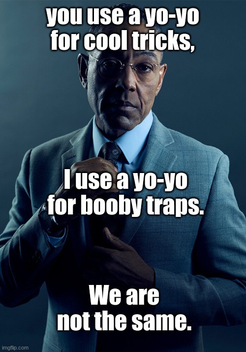 we are not the same | you use a yo-yo for cool tricks, I use a yo-yo for booby traps. We are not the same. | image tagged in gus fring we are not the same | made w/ Imgflip meme maker