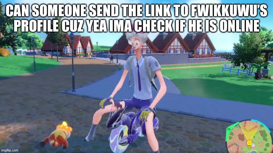 CAN SOMEONE SEND THE LINK TO FWIKKUWU’S PROFILE CUZ YEA IMA CHECK IF HE IS ONLINE | made w/ Imgflip meme maker