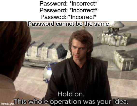 this is the true definition of annoying | Password: *incorrect*
Password: *incorrect*
Passwod: *Incorrect*
Password cannot be the same | image tagged in hold on this whole operation was your idea | made w/ Imgflip meme maker