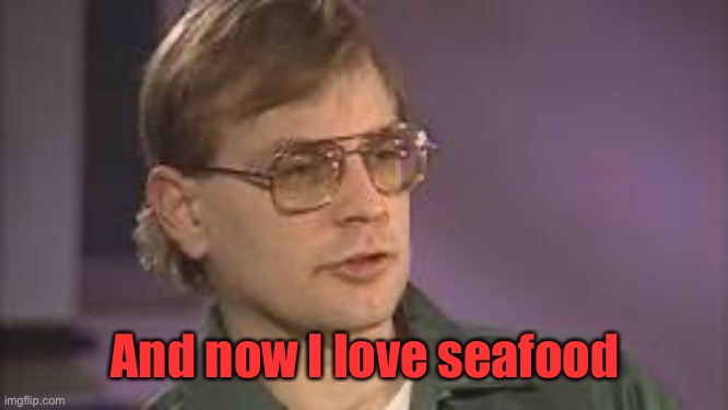Dahmer | And now I love seafood | image tagged in dahmer | made w/ Imgflip meme maker