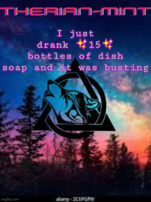 Therian | I just drank ✨15✨ bottles of dish soap and it was busting | image tagged in therian | made w/ Imgflip meme maker