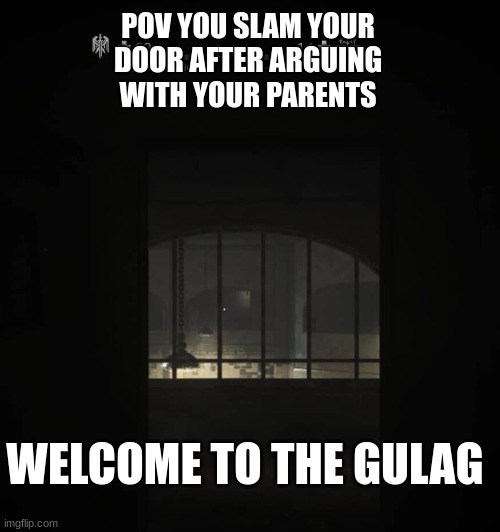 pov you slam your door shut after arguing with your parents | POV YOU SLAM YOUR DOOR AFTER ARGUING WITH YOUR PARENTS; WELCOME TO THE GULAG | image tagged in welcome to the gulag | made w/ Imgflip meme maker