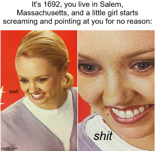 Hold up, I can explain | It's 1692, you live in Salem, Massachusetts, and a little girl starts screaming and pointing at you for no reason:; well; shit | image tagged in wait what,whatcha doin little girl,bruh,salem witch trials | made w/ Imgflip meme maker