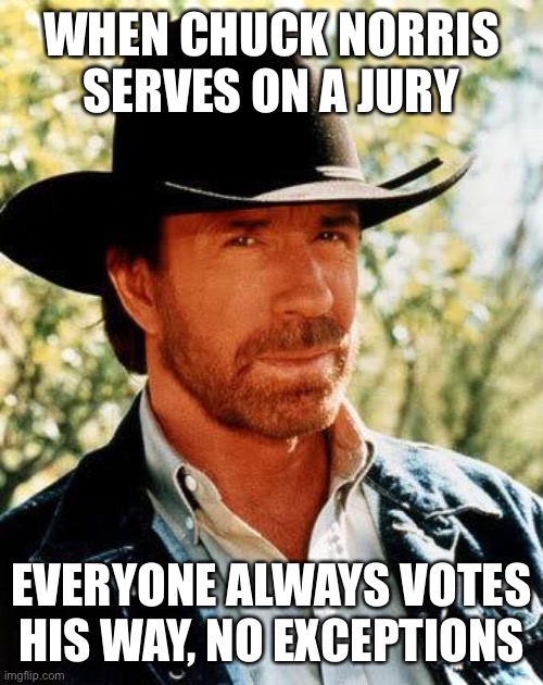 Chuck Norris Meme | WHEN CHUCK NORRIS SERVES ON A JURY; EVERYONE ALWAYS VOTES HIS WAY, NO EXCEPTIONS | image tagged in memes,chuck norris,jury duty,law | made w/ Imgflip meme maker