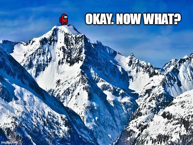OKAY. NOW WHAT? | image tagged in mountain | made w/ Imgflip meme maker