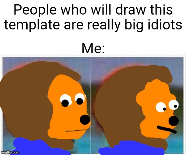 I also drew it | People who will draw this template are really big idiots; Me: | image tagged in memes,monkey puppet | made w/ Imgflip meme maker