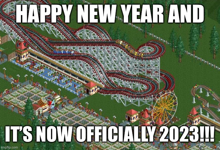 Happy New Year, IMGFLIP! | HAPPY NEW YEAR AND; IT’S NOW OFFICIALLY 2023!!! | image tagged in rollercoaster tycoon,memes,2023,happy new year,new years | made w/ Imgflip meme maker