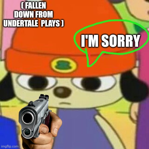 PaRappa Face | ( FALLEN DOWN FROM UNDERTALE  PLAYS ) I'M SORRY | image tagged in parappa face | made w/ Imgflip meme maker