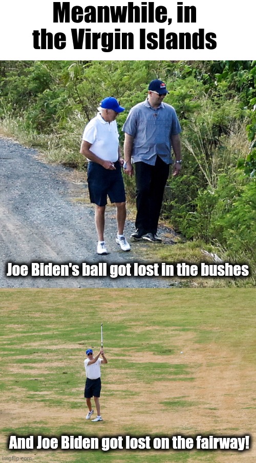Completely lost, all the time | Meanwhile, in the Virgin Islands; Joe Biden's ball got lost in the bushes; And Joe Biden got lost on the fairway! | image tagged in joe biden,senile creep,virgin islands,vacation,golf,lost | made w/ Imgflip meme maker