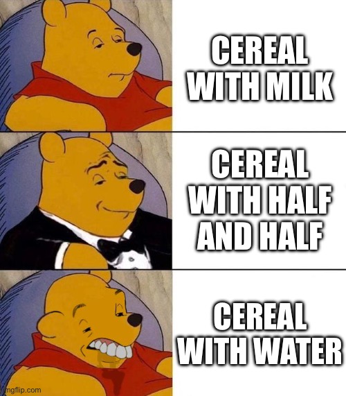 Yeet | CEREAL WITH MILK; CEREAL WITH HALF AND HALF; CEREAL WITH WATER | image tagged in best better blurst | made w/ Imgflip meme maker