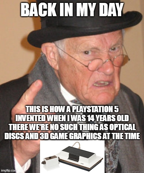 Back In My Day PlayStation 5 | BACK IN MY DAY; THIS IS HOW A PLAYSTATION 5 INVENTED WHEN I WAS 14 YEARS OLD
THERE WE'RE NO SUCH THING AS OPTICAL DISCS AND 3D GAME GRAPHICS AT THE TIME | image tagged in memes,back in my day | made w/ Imgflip meme maker