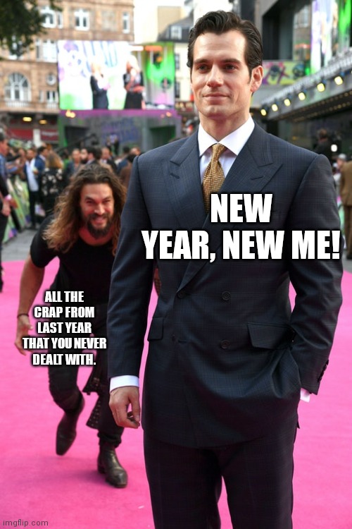Jason Momoa Henry Cavill Meme | NEW YEAR, NEW ME! ALL THE CRAP FROM LAST YEAR THAT YOU NEVER DEALT WITH. | image tagged in jason momoa henry cavill meme | made w/ Imgflip meme maker