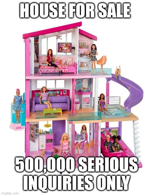 Barbies dream house | HOUSE FOR SALE; 500,000 SERIOUS INQUIRIES ONLY | image tagged in barbie ken meme | made w/ Imgflip meme maker