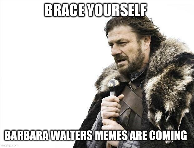Brace Yourselves X is Coming | BRACE YOURSELF; BARBARA WALTERS MEMES ARE COMING | image tagged in memes,brace yourselves x is coming,barbara walters | made w/ Imgflip meme maker