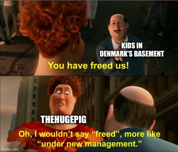 Under New Management | KIDS IN DENMARK’S BASEMENT; THEHUGEPIG | image tagged in under new management | made w/ Imgflip meme maker