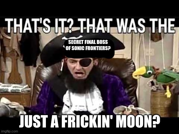 a clever title | SECRET FINAL BOSS OF SONIC FRONTIERS? JUST A FRICKIN' MOON? | image tagged in that's it that's was the meme,sonic frontiers | made w/ Imgflip meme maker