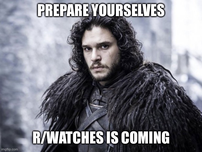 jon snow | PREPARE YOURSELVES; R/WATCHES IS COMING | image tagged in jon snow,WatchesCirclejerk | made w/ Imgflip meme maker
