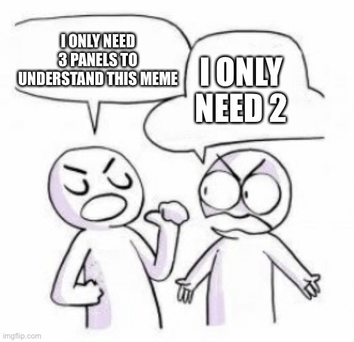 I ONLY NEED 3 PANELS TO UNDERSTAND THIS MEME; I ONLY NEED 2 | image tagged in memes,funny,amateurs,1 panel | made w/ Imgflip meme maker