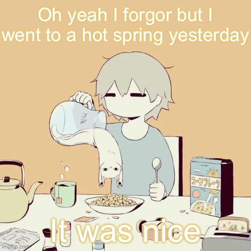 avogado6 | Oh yeah I forgor but I went to a hot spring yesterday; It was nice | image tagged in avogado6 | made w/ Imgflip meme maker