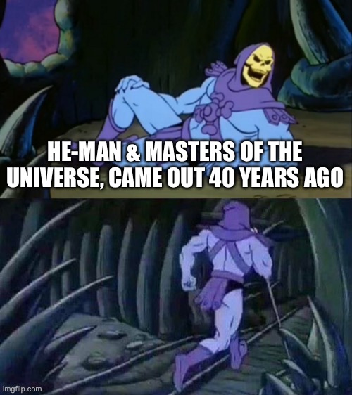 Skeletor disturbing facts | HE-MAN & MASTERS OF THE UNIVERSE, CAME OUT 40 YEARS AGO | image tagged in skeletor disturbing facts | made w/ Imgflip meme maker