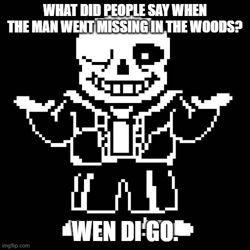 Wen di go like where'd he go- | WHAT DID PEOPLE SAY WHEN THE MAN WENT MISSING IN THE WOODS? WEN DI GO. | image tagged in sans undertale,wendigo,folklore,bad pun | made w/ Imgflip meme maker