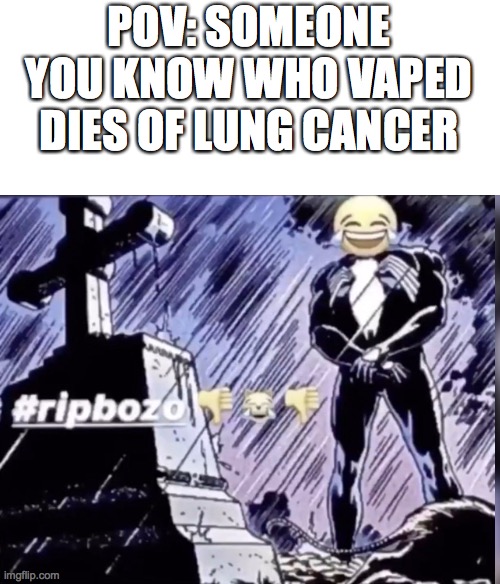 Rip bozo ??? | POV: SOMEONE YOU KNOW WHO VAPED DIES OF LUNG CANCER | image tagged in rip bozo | made w/ Imgflip meme maker