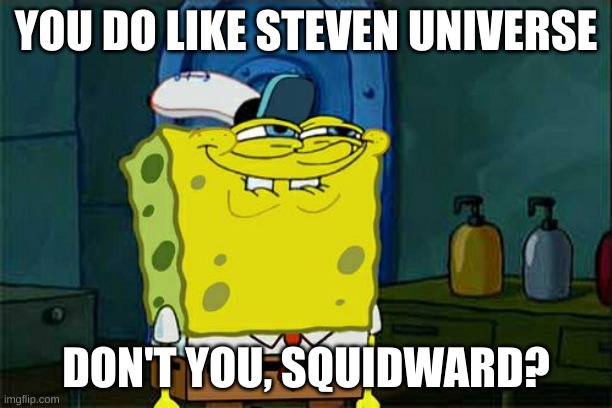 admit it, squidward | YOU DO LIKE STEVEN UNIVERSE; DON'T YOU, SQUIDWARD? | image tagged in memes,don't you squidward | made w/ Imgflip meme maker