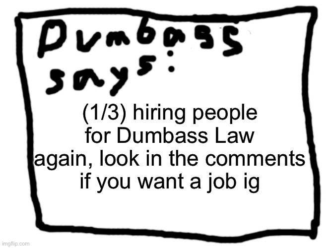 idk | (1/3) hiring people for Dumbass Law again, look in the comments if you want a job ig | image tagged in idk | made w/ Imgflip meme maker