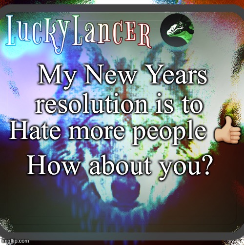 Image Title | My New Years resolution is to; Hate more people 👍🏼; How about you? | image tagged in luckylancer announcement template,shitpost | made w/ Imgflip meme maker