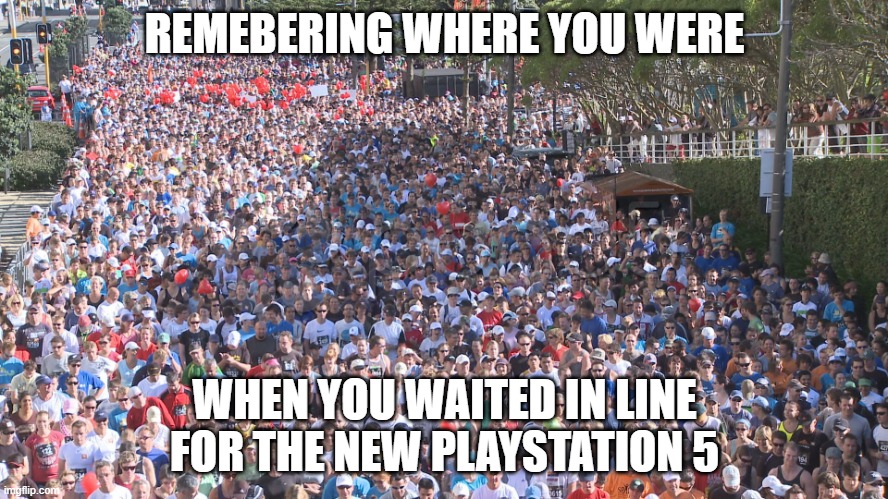 Back in Time | REMEBERING WHERE YOU WERE; WHEN YOU WAITED IN LINE FOR THE NEW PLAYSTATION 5 | image tagged in huge crowd,funny but true | made w/ Imgflip meme maker