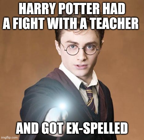 Teacher fight | HARRY POTTER HAD A FIGHT WITH A TEACHER; AND GOT EX-SPELLED | image tagged in harry potter casting a spell,memes,harry potter | made w/ Imgflip meme maker