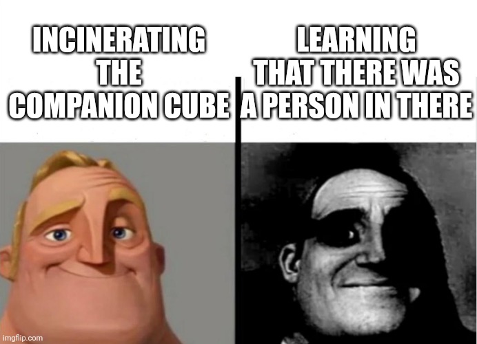 Companion cube | LEARNING THAT THERE WAS A PERSON IN THERE; INCINERATING THE COMPANION CUBE | image tagged in teacher's copy | made w/ Imgflip meme maker