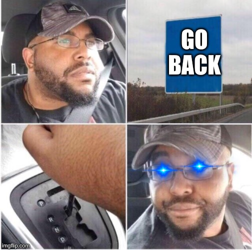 Turn around bright eyes | GO BACK | image tagged in car reverse,blue eyes,too bright,turn around | made w/ Imgflip meme maker