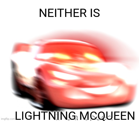 I Am Speed | NEITHER IS LIGHTNING MCQUEEN | image tagged in i am speed | made w/ Imgflip meme maker