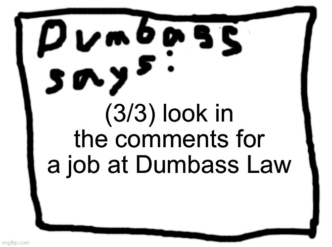 idk | (3/3) look in the comments for a job at Dumbass Law | image tagged in idk | made w/ Imgflip meme maker