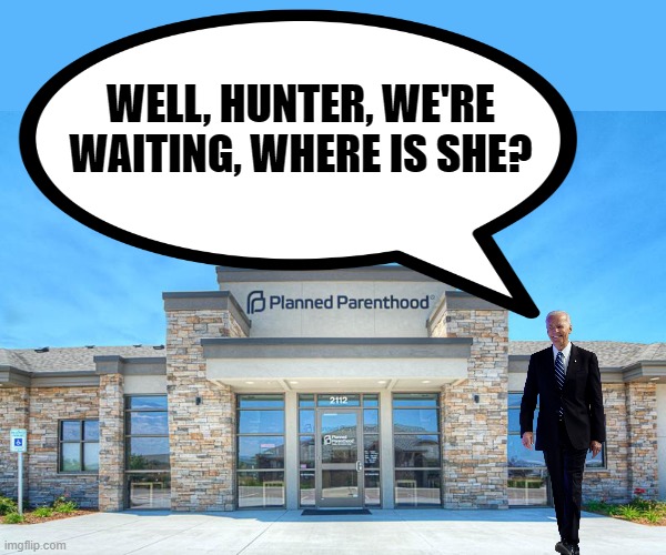 WELL, HUNTER, WE'RE WAITING, WHERE IS SHE? | image tagged in planned parenthood | made w/ Imgflip meme maker