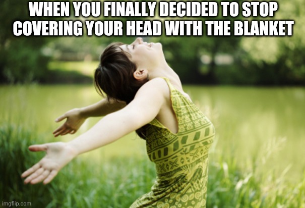 New year | WHEN YOU FINALLY DECIDED TO STOP COVERING YOUR HEAD WITH THE BLANKET | image tagged in happy woman breathing fresh air,relatable,funny,funny memes,original meme,relatable memes | made w/ Imgflip meme maker