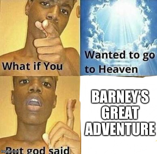 What if you wanted to go to Heaven | BARNEY’S GREAT ADVENTURE | image tagged in what if you wanted to go to heaven,barney,barney will eat all of your delectable biscuits | made w/ Imgflip meme maker