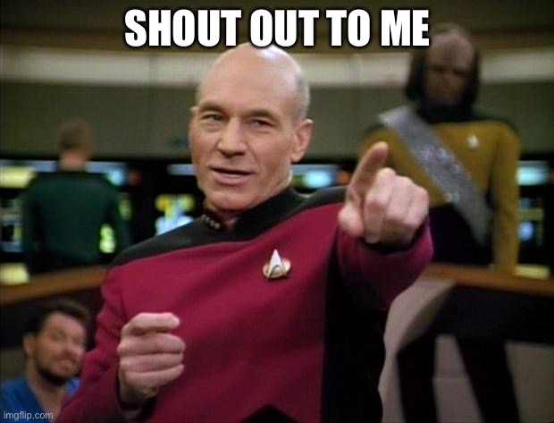 Picard | SHOUT OUT TO ME | image tagged in picard,shout out | made w/ Imgflip meme maker
