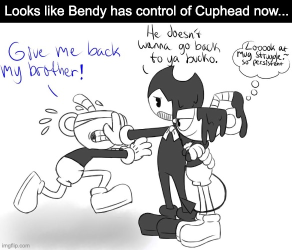 Whatever happened to "Don't deal with the devil?" | Looks like Bendy has control of Cuphead now... | image tagged in batim,bendy and the ink machine,cuphead | made w/ Imgflip meme maker