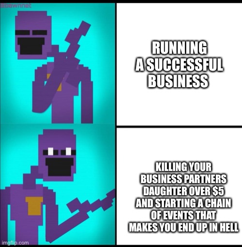 Seriously William | RUNNING A SUCCESSFUL BUSINESS; KILLING YOUR BUSINESS PARTNERS DAUGHTER OVER $5 AND STARTING A CHAIN OF EVENTS THAT MAKES YOU END UP IN HELL | image tagged in drake hotline bling meme fnaf edition | made w/ Imgflip meme maker